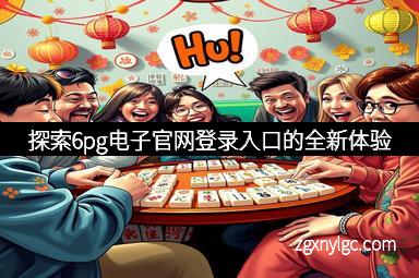 探索6pg电子官网登录入口的全新体验