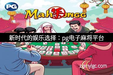 新时代的娱乐选择：pg电子麻将平台